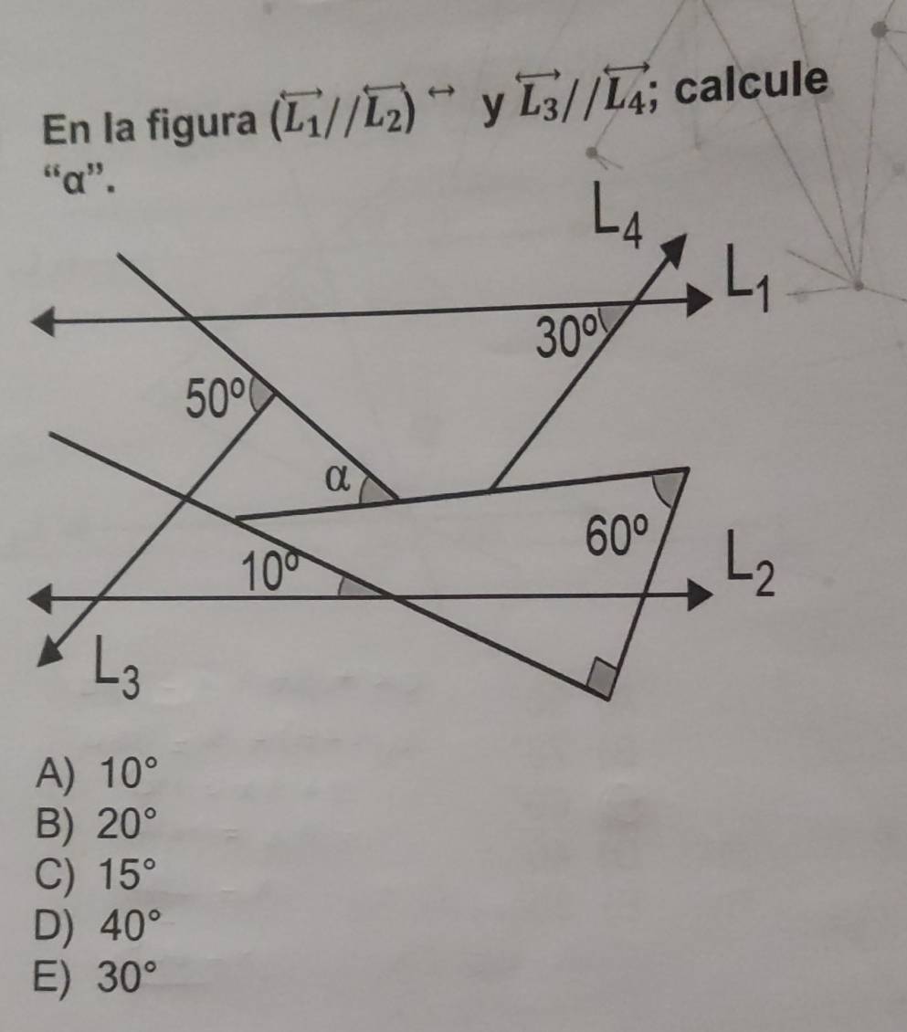 En la figura (vector L_1//overleftrightarrow L_2)^rightarrow  y overleftrightarrow L_3//overleftrightarrow L_4; calcule
A) 10°
B) 20°
C) 15°
D) 40°
E) 30°