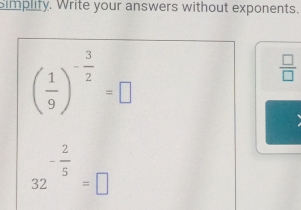 simplity. Write your answers without exponents.
( 1/9 )^- 3/2 =□
 □ /□  
32^(-frac 2)5=□