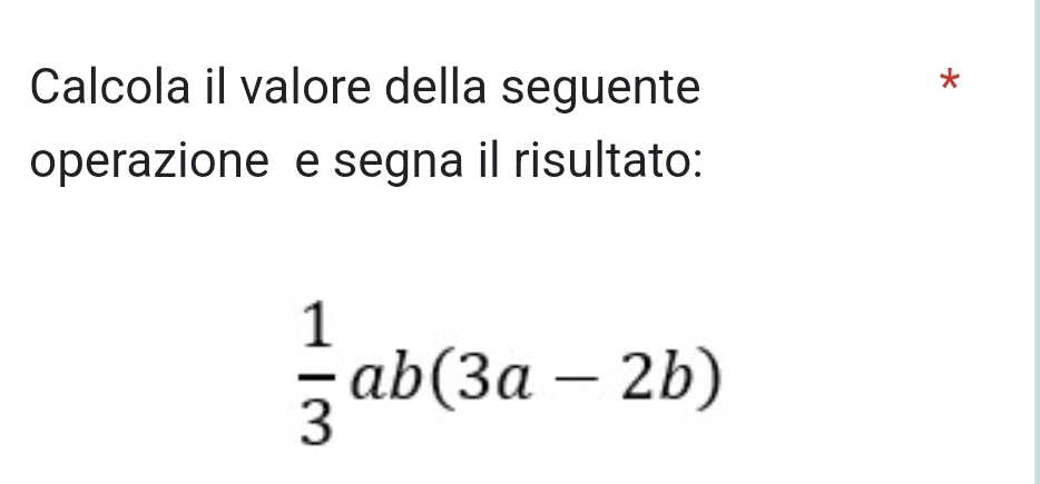 Calcola il valore della seguente 
* 
operazione e segna il risultato:
 1/3 ab(3a-2b)