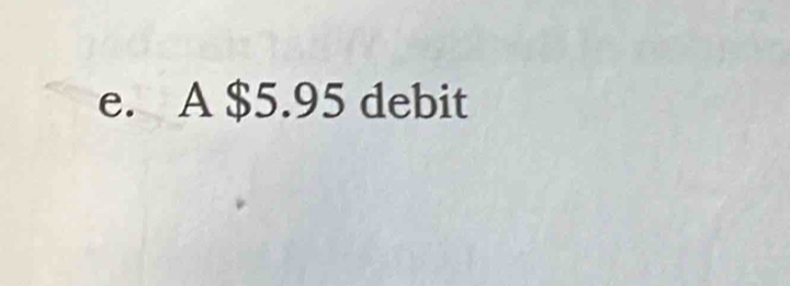 e. A $5.95 debit