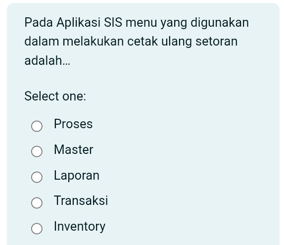 Pada Aplikasi SIS menu yang digunakan
dalam melakukan cetak ulang setoran
adalah...
Select one:
Proses
Master
Laporan
Transaksi
Inventory