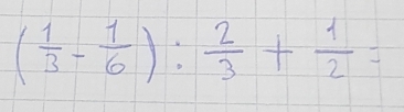 ( 1/3 - 1/6 ): 2/3 + 1/2 =