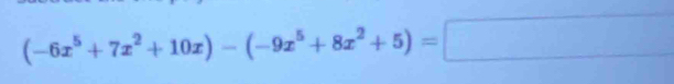 (-6x^5+7x^2+10x)-(-9x^5+8x^2+5)=□