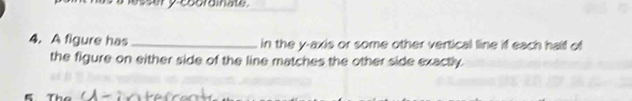 A figure has_ in the y-axis or some other vertical line if each half of 
the figure on either side of the line matches the other side exactly. 
g The