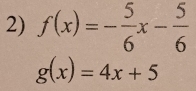 f(x)=- 5/6 x- 5/6 
g(x)=4x+5