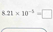 8.21* 10^(-5)=□