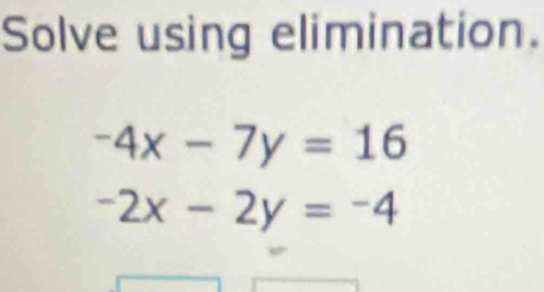 Solve using elimination.
-4x-7y=16
-2x-2y=-4