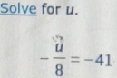 Solve for u.
- u/8 =-41