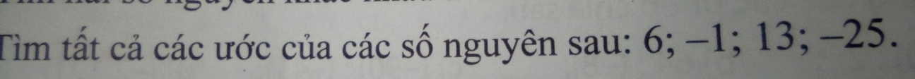 Tìm tất cả các ước của các số nguyên sau: 6; −1; 13; −25.