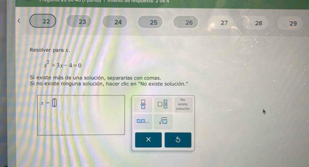 22 23 24 25 26 27 28 29
Resolver para x.
x^2+3x-4=0
Si existe más de una solución, separarlas con comas.
Si no existe ninguna solución, hacer clic en "No existe solución."
No
x=□ existe
 □ /□   □  □ /□   solución
sqrt(□ )
×