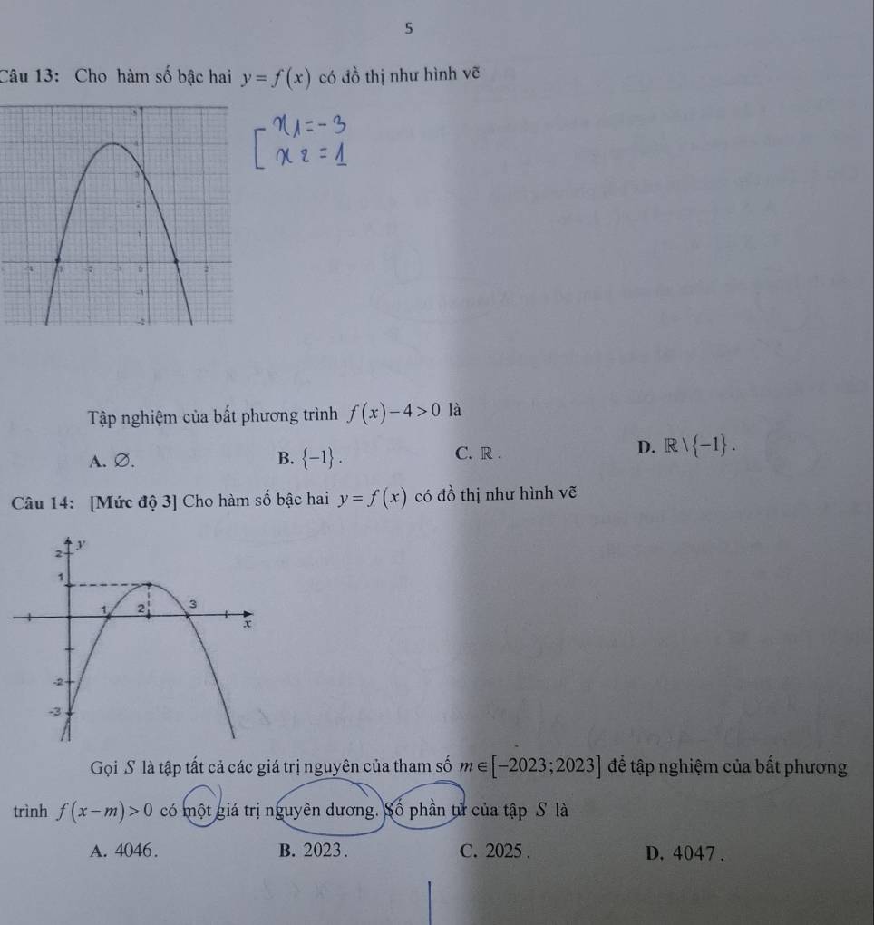 Cho hàm số bậc hai y=f(x) có đồ thị như hình vẽ
Tập nghiệm của bất phương trình f(x)-4>0 là
A. Ø. B.  -1. C. R.
D. Rvee  -1. 
Câu 14: [Mức độ 3] Cho hàm số bậc hai y=f(x) có đồ thị như hình vẽ
Gọi S là tập tất cả các giá trị nguyên của tham số m∈ [-2023;2023] để tập nghiệm của bất phương
trình f(x-m)>0 có một giá trị nguyên dương. Số phần tử của tập S là
A. 4046. B. 2023. C. 2025. D. 4047.