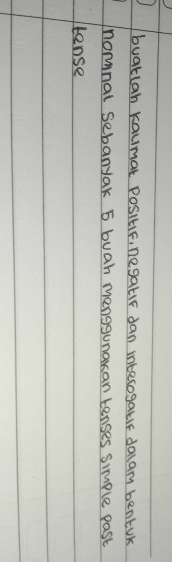 buatlan kaumak Positif, negalir dan interogaule dalarm bentuK 
nomnal sebanyak 5 buah menggunakan tenses simple past 
tense