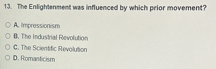 The Enlightenment was influenced by which prior movement?
A. Impressionism
B. The Industrial Revolution
C. The Scientific Revolution
D. Romanticism