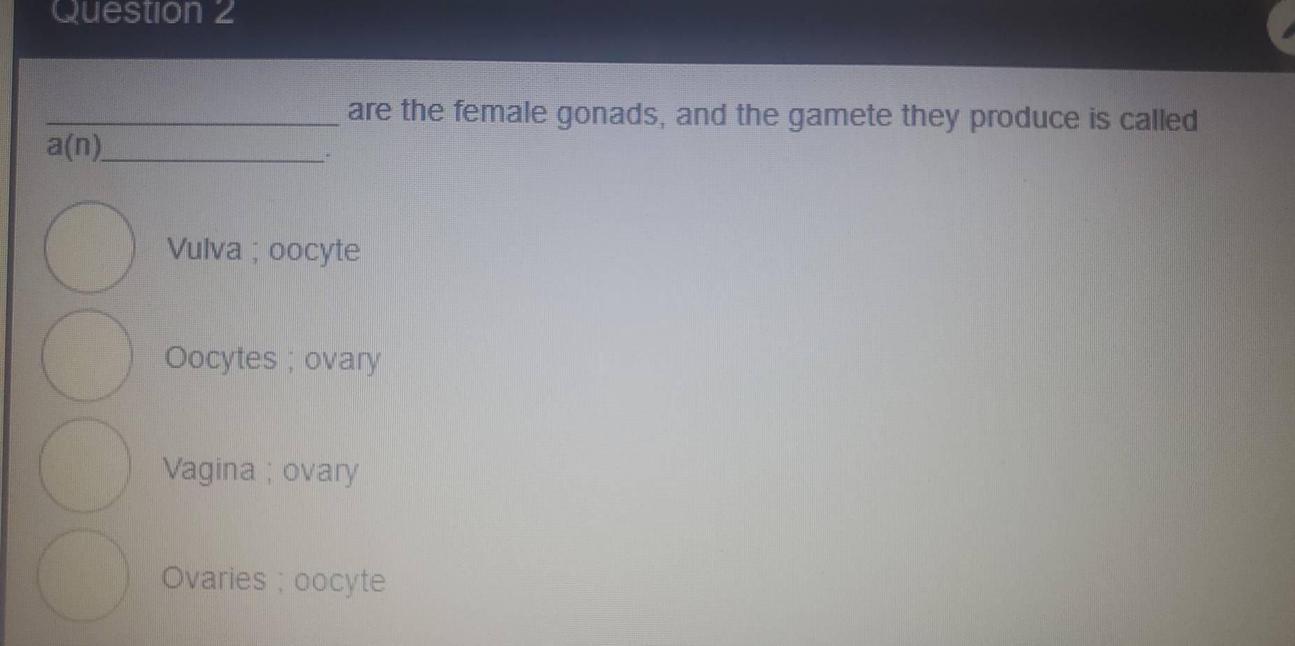 are the female gonads, and the gamete they produce is called
a(n) _
Vulva ; oocyte
Oocytes ; ovary
Vagina ; ovary
Ovaries ; oocyte