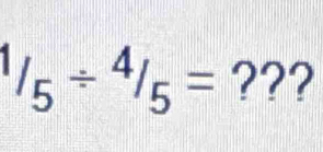 ^1/_5/^4/_5= ???