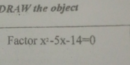 DRAW the object 
Factor x^2-5x-14=0