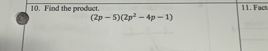 Find the product. 11. Fact
(2p-5)(2p^2-4p-1)