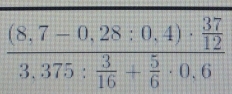 frac (8,7-0,28:0,4)·  37/12 3,375: 3/16 + 5/6 · 0,6