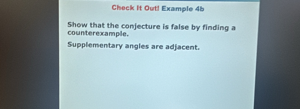 Check It Out! Example 4b 
Show that the conjecture is false by finding a 
counterexample. 
Supplementary angles are adjacent.