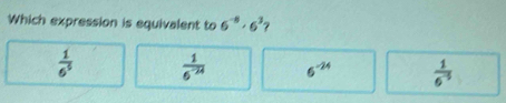 Which expression is equivalent to 6^(-6)· 6^3 ?
 1/6^5   1/6^(-24)  6^(-24)  1/6^(-5) 