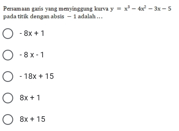 Persamaan garis yang menyinggung kurva y=x^3-4x^2-3x-5
pada titik dengan absis - 1 adalah .. .
-8x+1
-8x-1
-18x+15
8x+1
8x+15