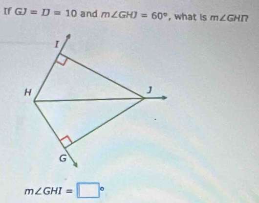 If GJ=D=10 and m∠ GHJ=60° , what is m∠ GHR
m∠ GHI=□°