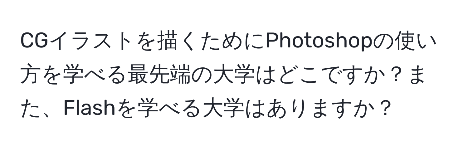 CGイラストを描くためにPhotoshopの使い方を学べる最先端の大学はどこですか？また、Flashを学べる大学はありますか？