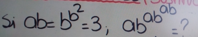 Si ab=b^(b^2)=3, ab^(ab^ab)=
7