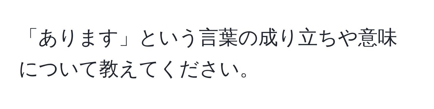 「あります」という言葉の成り立ちや意味について教えてください。