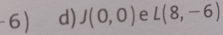 J(0,0) e L(8,-6)