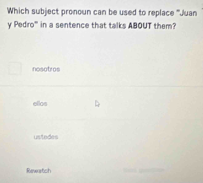 Which subject pronoun can be used to replace "Juan
y Pedro” in a sentence that talks ABOUT them?
nosotros
ellos
ustedes
Rewatch