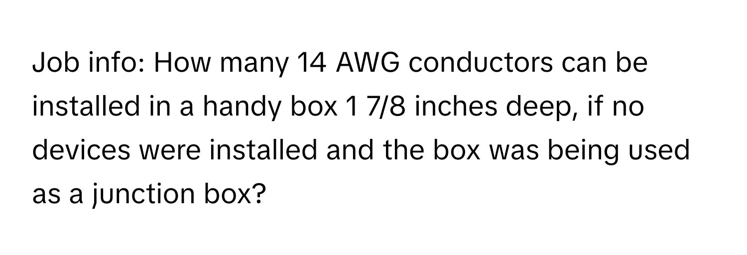 Job info: How many 14 AWG conductors can be installed in a handy box 1 7/8 inches deep, if no devices were installed and the box was being used as a junction box?