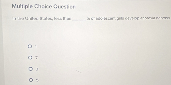 Question
In the United States, less than _ % of adolescent girls develop anorexia nervosa.
1
7
3
5