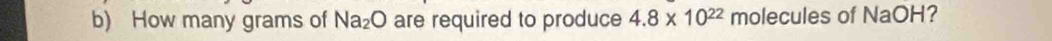 How many grams of Na_2O are required to produce 4.8* 10^(22) molecules of NaOH?