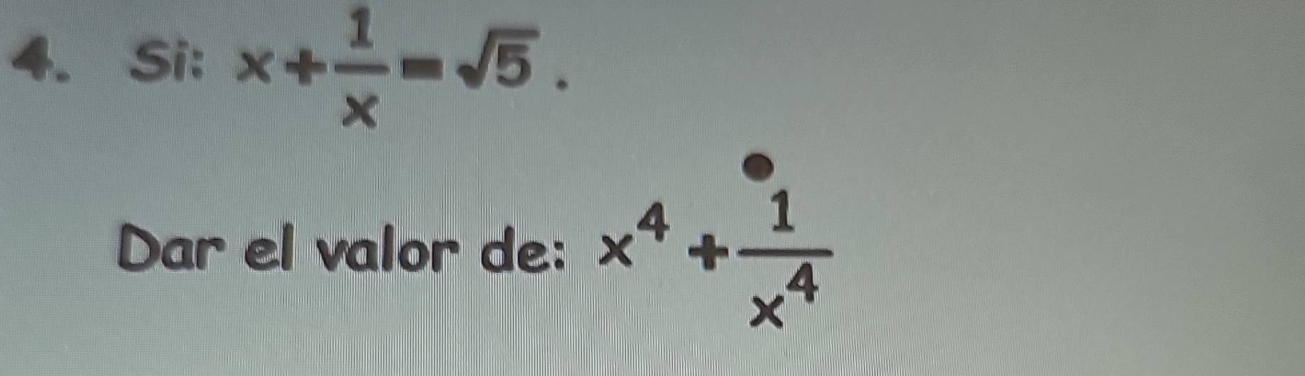 Si: x+ 1/x =sqrt(5). 
Dar el valor de: x^4+ 1/x^4 