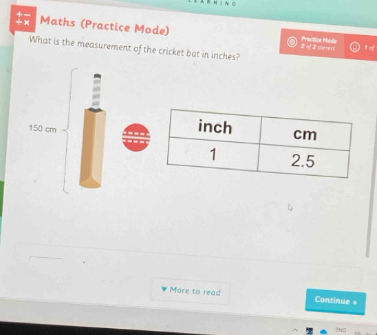 Maths (Practice Mode) Practice Mode 
2 of 2 correct 1 of 
What is the measurement of the cricket bat in inches?
15
More to read Continue» 
ENG