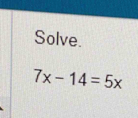 Solve.
7x-14=5x