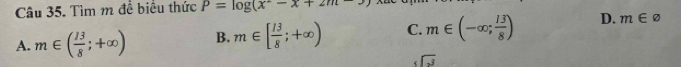 Tìm m đề biểu thức P=log (x^2-x+2m-3)
A. m∈ ( 13/8 ;+∈fty ) B. m∈ [ 13/8 ;+∈fty ) C. m∈ (-∈fty ; 13/8 ) D. m∈ varnothing
sqrt(3)