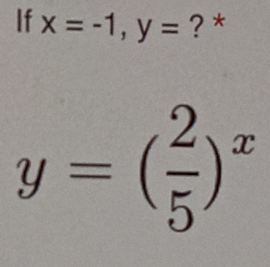 If x=-1, y= ? *
y=( 2/5 )^x