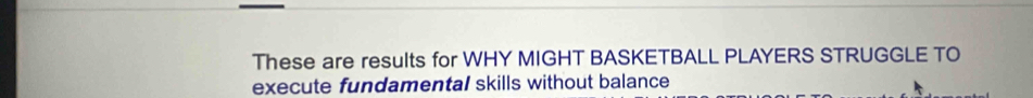 These are results for WHY MIGHT BASKETBALL PLAYERS STRUGGLE TO 
execute fundamental skills without balance