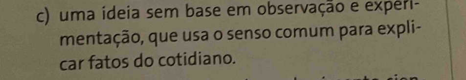 uma ideia sem base em observação e experi- 
mentação, que usa o senso comum para expli- 
car fatos do cotidiano.