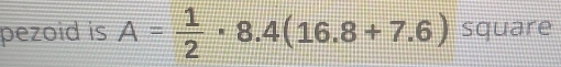 pezoid is A= 1/2 · 8.4(16.8+7.6) square