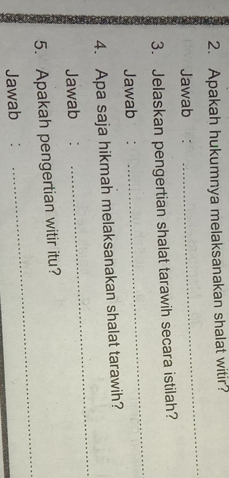 Apakah hukumnya melaksanakan shalat witir? 
Jawab ： 
_ 
_ 
3. Jelaskan pengertian shalat tarawih secara istilah? 
Jawab : 
_ 
4. Apa saja hikmah melaksanakan shalat tarawih? 
Jawab : 
_ 
5. Apakah pengertian witir itu? 
Jawab ：