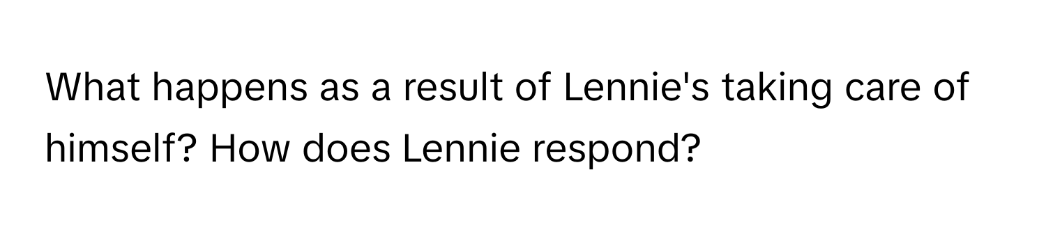 What happens as a result of Lennie's taking care of himself? How does Lennie respond?