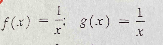 f(x)= 1/x ; g(x)= 1/x 