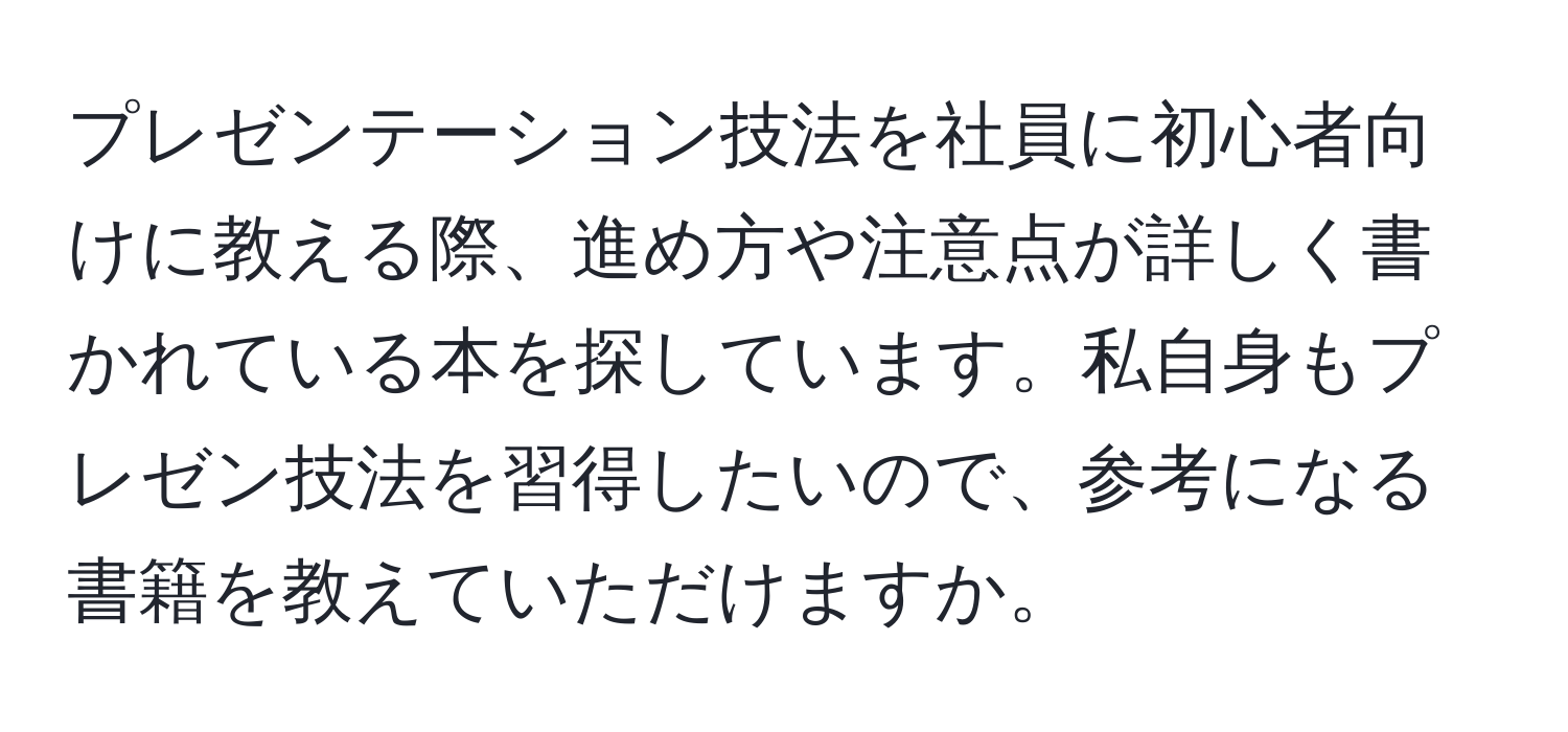 プレゼンテーション技法を社員に初心者向けに教える際、進め方や注意点が詳しく書かれている本を探しています。私自身もプレゼン技法を習得したいので、参考になる書籍を教えていただけますか。