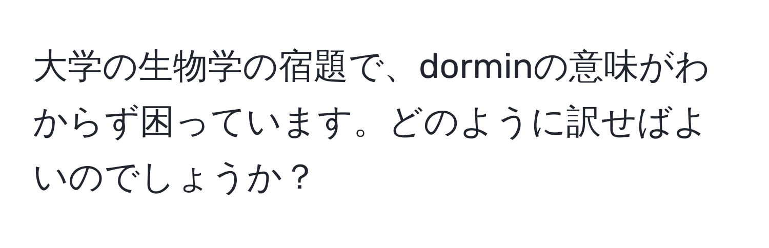 大学の生物学の宿題で、dorminの意味がわからず困っています。どのように訳せばよいのでしょうか？