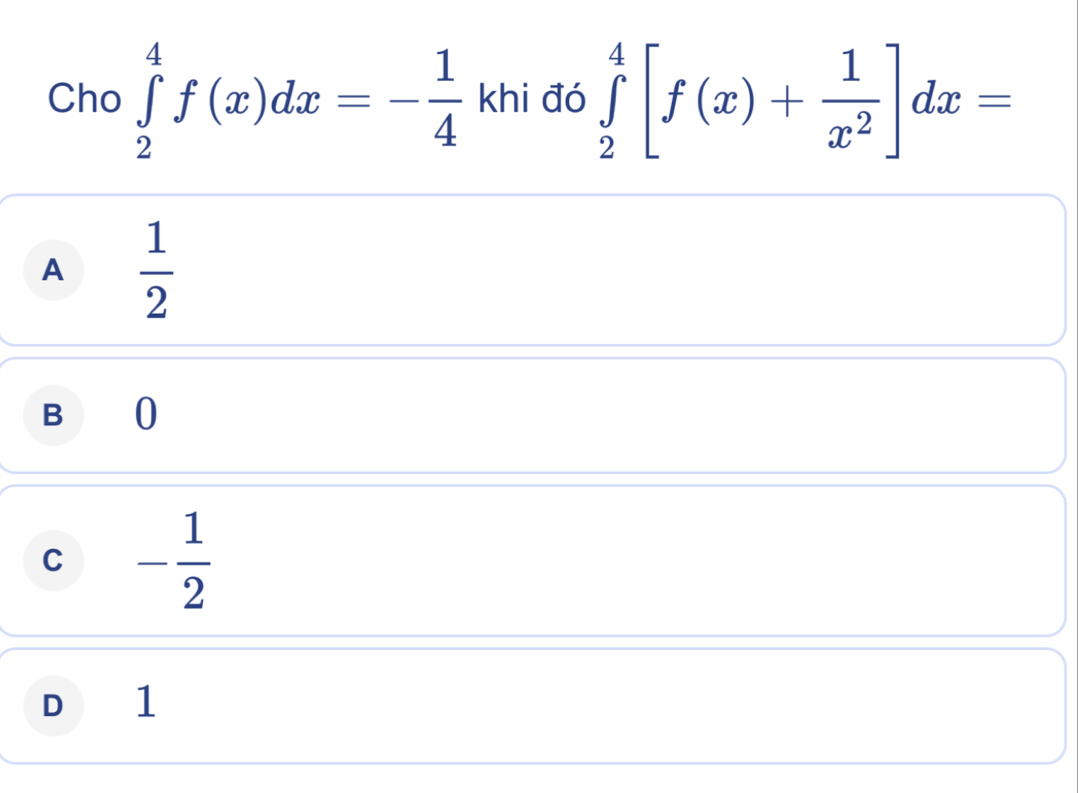 Cho ∈tlimits _2^(4f(x)dx=-frac 1)4 khi đó ∈tlimits _2^(4[f(x)+frac 1)x^2]dx=
A  1/2 
B 0
C - 1/2 
D 1