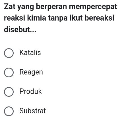 Zat yang berperan mempercepat
reaksi kimia tanpa ikut bereaksi
disebut...
Katalis
Reagen
Produk
Substrat