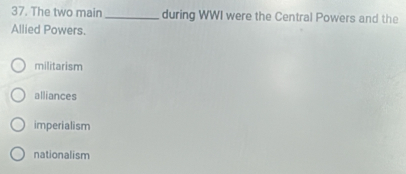 The two main _during WWI were the Central Powers and the
Allied Powers.
militarism
alliances
imperialism
nationalism